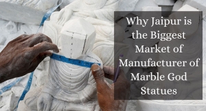 Why Jaipur is the Biggest Market of Manufacturer of Marble God Statues